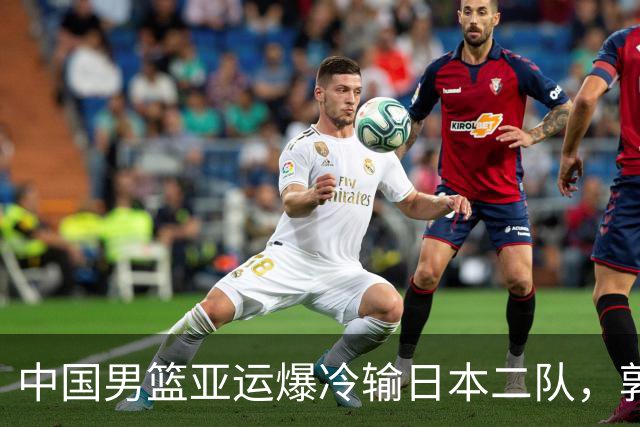 中国男篮亚运爆冷输日本二队，郭士强主动担责却难以服众，只有王治郅敢说大实话