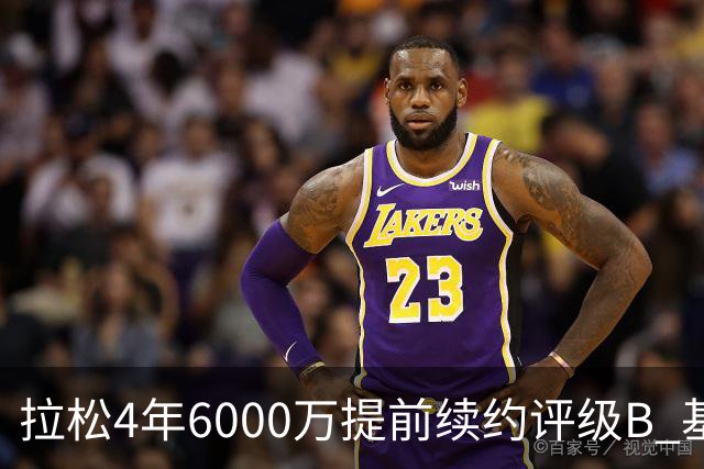 拉松4年6000万提前续约评级B 基昂特·乔治5年1.575亿合同评级C+